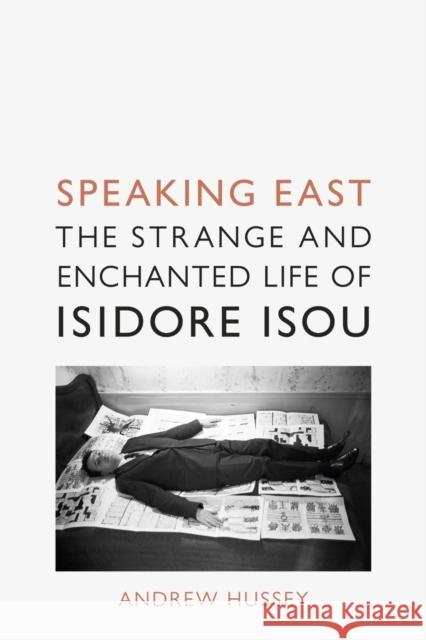 Speaking East: The Strange and Enchanted Life of Isidore Isou Andrew Hussey 9781789144925