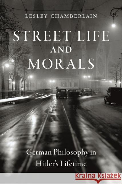 Street Life and Morals: German Philosophy in Hitler's Lifetime Lesley Chamberlain 9781789144949