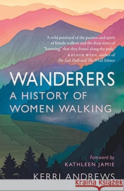 Wanderers: A History of Women Walking Kerri Andrews Kathleen Jamie 9781789145014