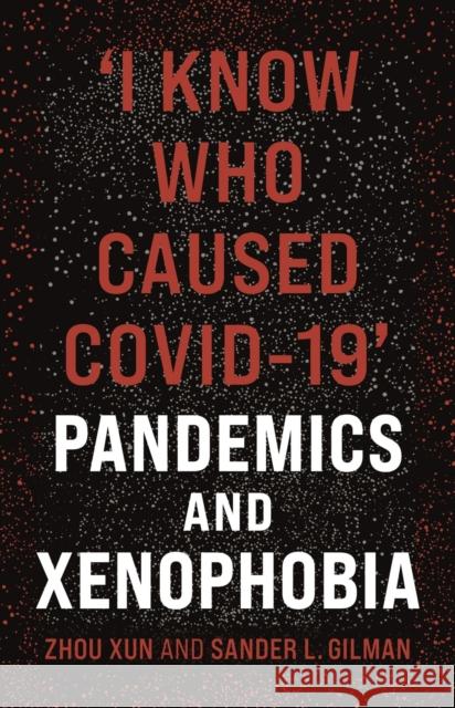 'I Know Who Caused Covid-19': Pandemics and Xenophobia Xun, Zhou 9781789145076 Reaktion Books