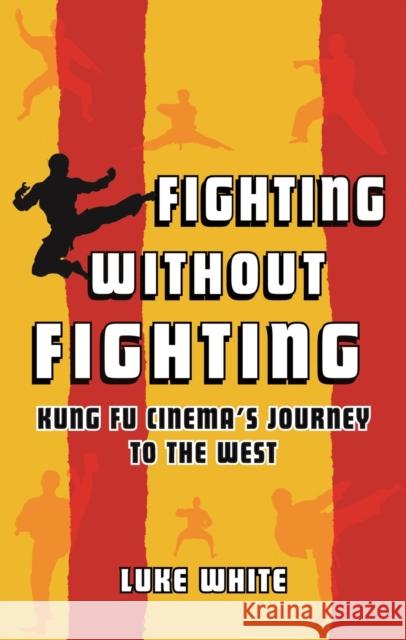 Fighting Without Fighting: Kung Fu Cinema's Journey to the West White, Luke 9781789145335 Reaktion Books