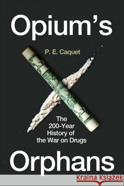 Opium’s Orphans: The 200-Year History of the War on Drugs P. E. Caquet 9781789145588 Reaktion Books