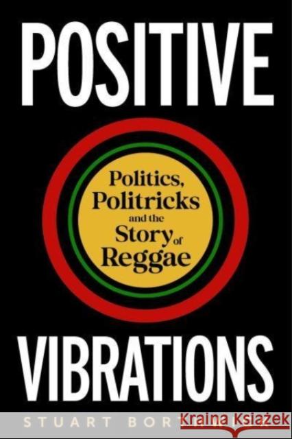 Positive Vibrations: Politics, Politricks and the Story of Reggae Stuart Borthwick 9781789145694 Reaktion Books