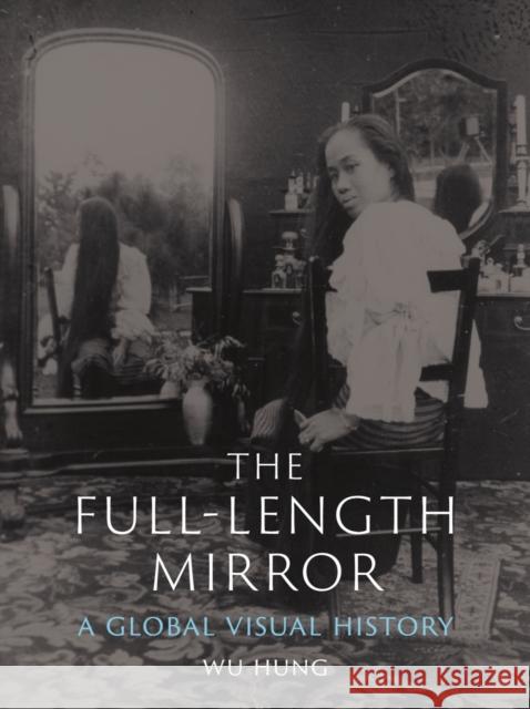 The Full-Length Mirror: A Global Visual History Wu Hung 9781789146103 Reaktion Books