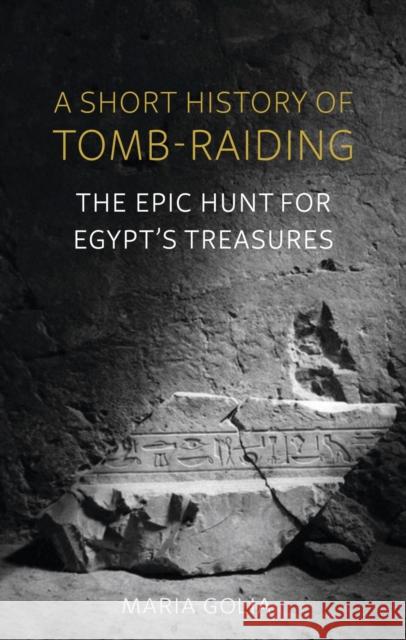 A Short History of Tomb-Raiding: The Epic Hunt for Egypt's Treasures Maria Golia 9781789146295 Reaktion Books