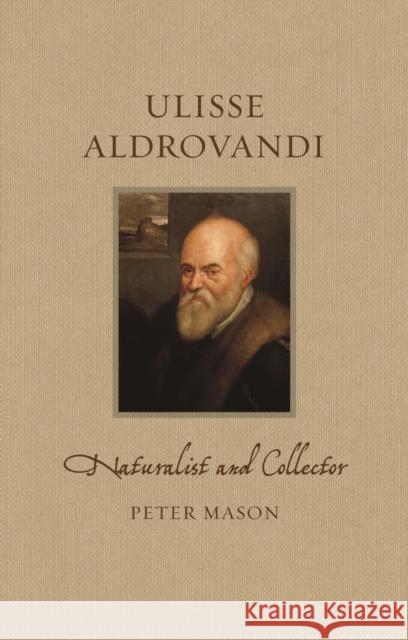 Ulisse Aldrovandi: Naturalist and Collector Peter Mason 9781789147179 Reaktion Books