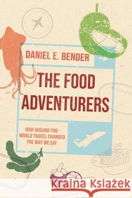 The Food Adventurers: How Around-the-World Travel Changed the Way We Eat Daniel E. Bender 9781789147575