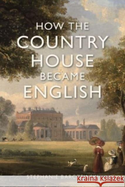 How the Country House Became English Stephanie Barczewski 9781789147605 Reaktion Books
