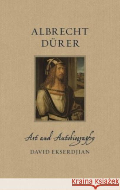 Albrecht Durer: Art and Autobiography David Ekserdjian 9781789147643 Reaktion Books