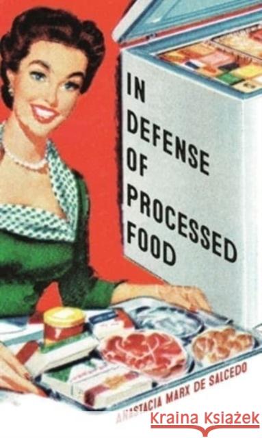 In Defense of Processed Food Anastacia Marx de Salcedo 9781789147674 Reaktion Books