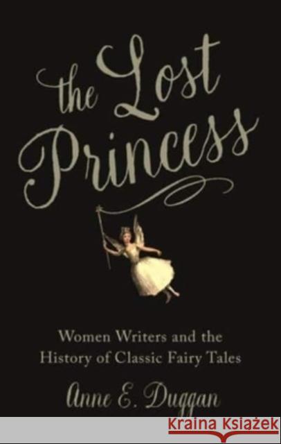 The Lost Princess: Women Writers and the History of Classic Fairy Tales Anne Duggan 9781789147698