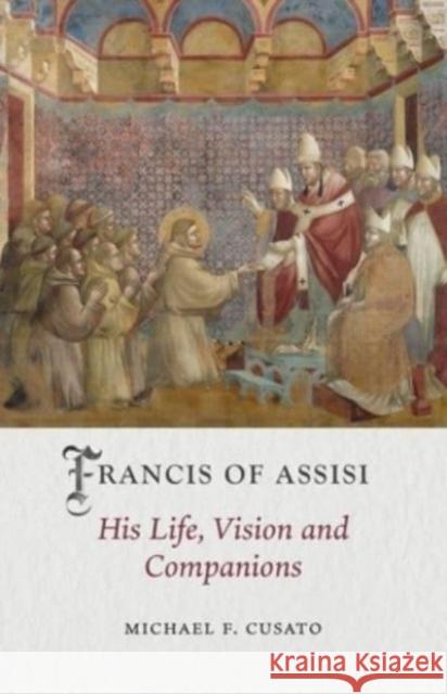 Francis of Assisi: His Life, Vision and Companions Michael F. Cusato 9781789147834 Reaktion Books