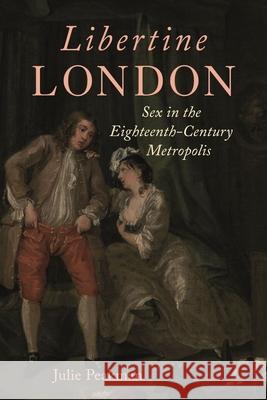 Libertine London: Sex in the Eighteenth-Century Metropolis Julie Peakman 9781789148473 Reaktion Books