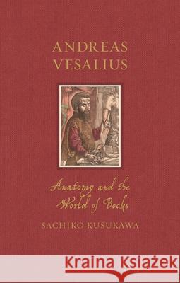 Andreas Vesalius: Anatomy and the World of Books Sachiko Kusukawa 9781789148527 Reaktion Books