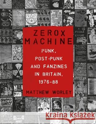 Zerox Machine: Punk, Post-Punk and Fanzines in Britain, 1976-88 Matthew Worley 9781789148596