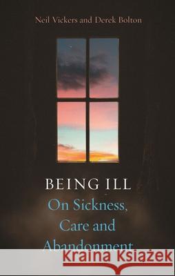 Being Ill: On Sickness, Care and Abandonment Neil Vickers Derek Bolton 9781789149111