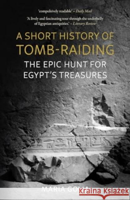 A Short History of Tomb-Raiding: The Epic Hunt for Egypt’s Treasures Maria Golia 9781789149524 Reaktion Books