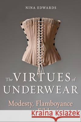 The Virtues of Underwear: Modesty, Flamboyance and Filth Nina Edwards 9781789149562 Reaktion Books