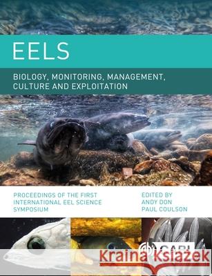 Eels Biology, Monitoring, Management, Culture and Exploitation: Proceedings of the First International Eel Science Symposium Paul Coulson Andy Don 9781789180695