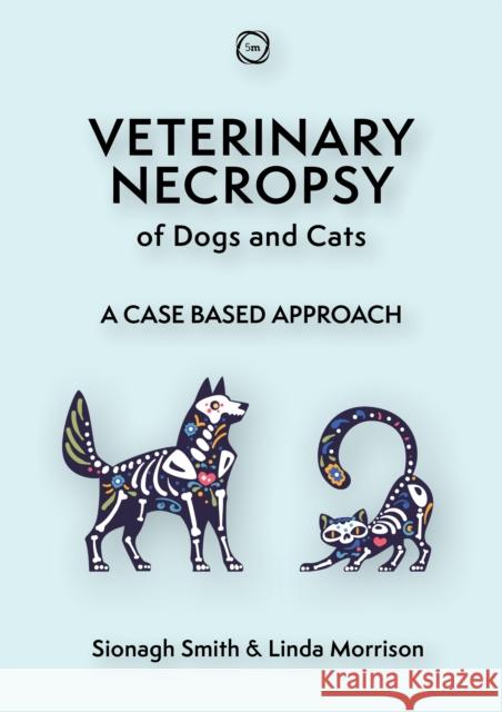 Veterinary Necropsy of Dogs and Cats: A Case Based Approach Linda Morrison Sionagh Smith 9781789182620