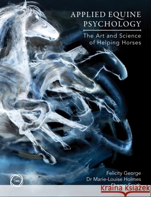 Applied Equine Psychology: The Art and Science of Helping Horses Sharon Smith Felicity George Marie-Louise Holmes 9781789183320