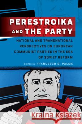 Perestroika and the Party: National and Transnational Perspectives on European Communist Parties in the Era of Soviet Reform Francesco Di Palma 9781789200201 Berghahn Books