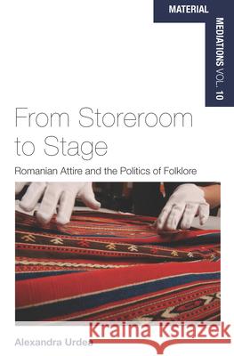 From Storeroom to Stage: Romanian Attire and the Politics of Folklore Alexandra Urdea 9781789201031 Berghahn Books