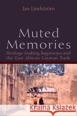 Muted Memories: Heritage-Making, Bagamoyo, and the East African Caravan Trade  9781789201727 Berghahn Books