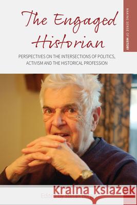 The Engaged Historian: Perspectives on the Intersections of Politics, Activism and the Historical Profession  9781789201994 Berghahn Books