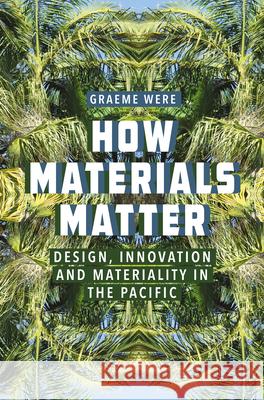 How Materials Matter: Design, Innovation and Materiality in the Pacific  9781789202014 Berghahn Books