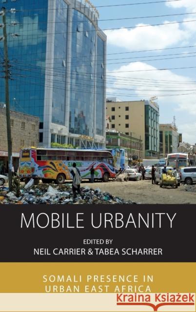 Mobile Urbanity: Somali Presence in Urban East Africa Neil Carrier Tabea Scharrer 9781789202960