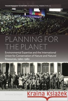 Planning for the Planet: Environmental Expertise and the International Union for Conservation of Nature and Natural Resources, 1960-1980 Schleper, Simone 9781789202984 Berghahn Books