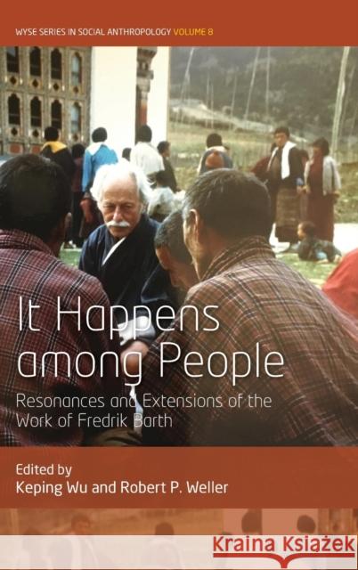 It Happens Among People: Resonances and Extensions of the Work of Fredrik Barth Keping Wu Robert P. Weller 9781789204285 Berghahn Books