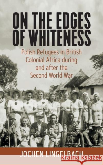 On the Edges of Whiteness: Polish Refugees in British Colonial Africa During and After the Second World War Lingelbach, Jochen 9781789204445 