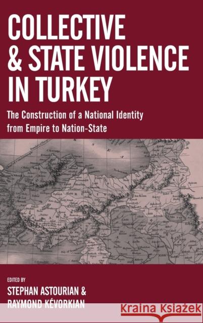 Collective and State Violence in Turkey: The Construction of a National Identity from Empire to Nation-State Stephan Astourian K 9781789204506 Berghahn Books