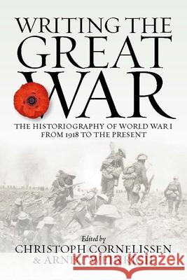 Writing the Great War: The Historiography of World War I from 1918 to the Present Christoph Cornelissen Arndt Weinrich 9781789204544 Berghahn Books