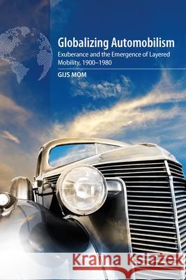 Globalizing Automobilism: Exuberance and the Emergence of Layered Mobility, 1900-1980 Mom, Gijs 9781789204612