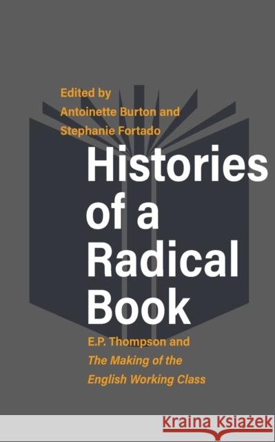 Histories of a Radical Book: E. P. Thompson and the Making of the English Working Class Antoinette Burton Stephanie Fortado 9781789204704 Berghahn Books