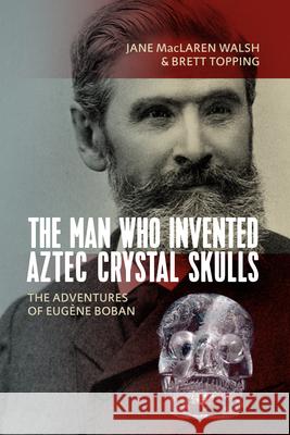 The Man Who Invented Aztec Crystal Skulls: The Adventures of Eugène Boban Walsh, Jane MacLaren 9781789204780 Berghahn Books