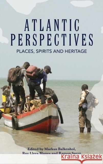 Atlantic Perspectives: Places, Spirits and Heritage Markus Balkenhol Ruy Llera Blanes Sarro Ramon 9781789204834
