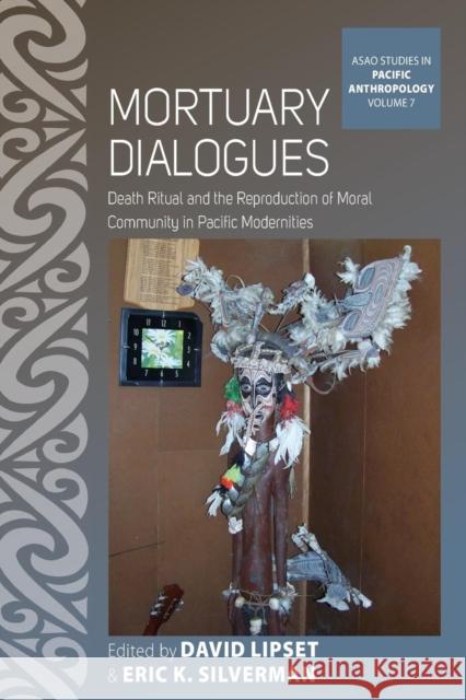 Mortuary Dialogues: Death Ritual and the Reproduction of Moral Community in Pacific Modernities David Lipset Eric K. Silverman 9781789205060 Berghahn Books