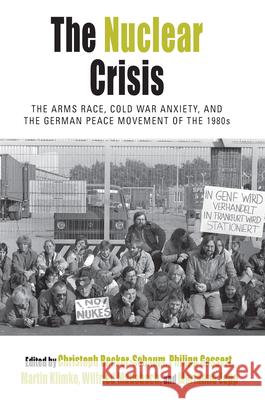 The Nuclear Crisis: The Arms Race, Cold War Anxiety, and the German Peace Movement of the 1980s Christoph Becker-Schaum Philipp Gassert Martin Klimke 9781789205091