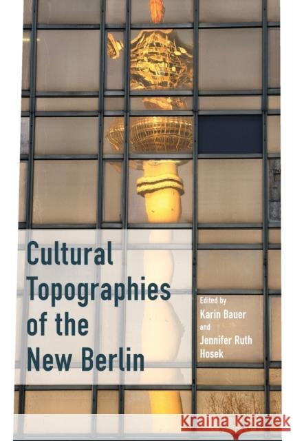 Cultural Topographies of the New Berlin Karin Bauer Jennifer Ruth Hosek 9781789205220