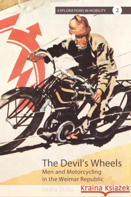 The Devil's Wheels: Men and Motorcycling in the Weimar Republic Sasha Disko 9781789205237 Berghahn Books