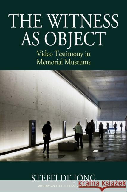 The Witness as Object: Video Testimony in Memorial Museums Steffi de Jong 9781789205367 Berghahn Books