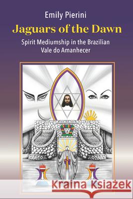 Jaguars of the Dawn: Spirit Mediumship in the Brazilian Vale Do Amanhecer  9781789205657 Berghahn Books