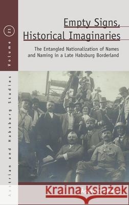 Empty Signs, Historical Imaginaries: The Entangled Nationalization of Names and Naming in a Late Habsburg Borderland Berecz Agoston 9781789206340 Berghahn Books