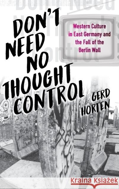Don't Need No Thought Control: Western Culture in East Germany and the Fall of the Berlin Wall Horten, Gerd 9781789207330