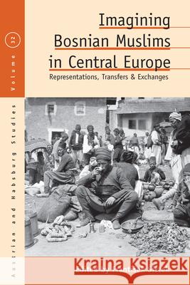 Imagining Bosnian Muslims in Central Europe: Representations, Transfers and Exchanges S 9781789207743 Berghahn Books