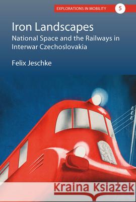 Iron Landscapes: National Space and the Railways in Interwar Czechoslovakia Felix Jeschke 9781789207767 Berghahn Books